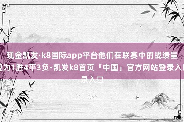 现金凯发·k8国际app平台他们在联赛中的战绩呈现为1胜4平3负-凯发k8首页「中国」官方网站登录入口