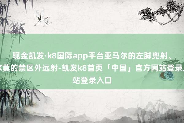 现金凯发·k8国际app平台亚马尔的左脚兜射、奥尔莫的禁区外远射-凯发k8首页「中国」官方网站登录入口